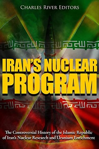 Read Iran’s Nuclear Program: The Controversial History of the Islamic Republic of Iran’s Nuclear Research and Uranium Enrichment - Charles River Editors file in ePub