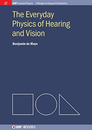 Read The Everyday Physics of Hearing and Vision (IOP Concise Physics) - Benjamin De Mayo | PDF