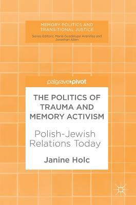 Download The Politics of Trauma and Memory Activism: Polish-Jewish Relations Today - Janine Holc file in PDF