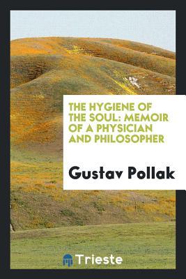 Read online The Hygiene of the Soul: Memoir of a Physician and Philosopher - Gustav Pollak file in ePub