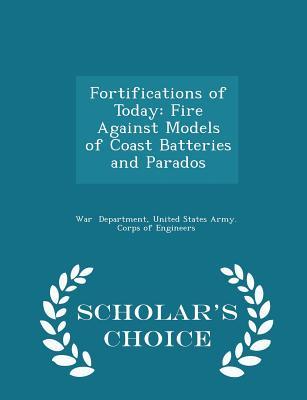 Read Fortifications of Today: Fire Against Models of Coast Batteries and Parados - Scholar's Choice Edition - United States Army Corps of Department | PDF