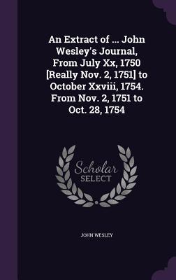 Download An Extract of  John Wesley's Journal, from July XX, 1750 [Really Nov. 2, 1751] to October XXVIII, 1754. from Nov. 2, 1751 to Oct. 28, 1754 - John Wesley file in PDF