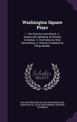 Read Washington Square Plays: 1. the Clod, by Lewis Beach. 2. Eugenically Speaking, by Edward Goodman. 3. Overtones, by Alice Gerstenberg. 4. Helena's Husband, by Philip Moeller - Walter Prichard Eaton file in ePub