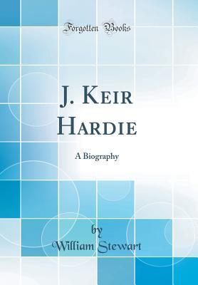 Download J. Keir Hardie: A Biography (Classic Reprint) - William Stewart file in PDF