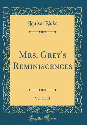 Read online Mrs. Grey's Reminiscences, Vol. 1 of 3 (Classic Reprint) - Louise Blake | ePub