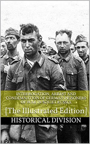 Read online Interrogation, Arrest and Condemnation of German Prisoners of War in Soviet Russia: [The Illustrated Edition] - Historical Division | PDF