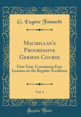 Read Macmillan's Progressive German Course, Vol. 1: First Year, Containing Easy Lessons on the Regular Accidence (Classic Reprint) - George Eugène-Fasnacht | ePub