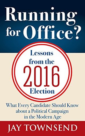 Read Running for Office? Lessons from the 2016 Election: What Every Candidate Should Know about a Political Campaign in the Modern Age - Jay Townsend | ePub