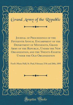 Read Journal of Proceedings of the Fifteenth Annual Encampment of the Department of Minnesota, Grand Army of the Republic, Under the New Organization, and the Twenty-Eighth Under the Old Organization: Ford's Music Hall, St. Paul, February 27th and 28th, 1895 - Grand Army of the Republic | ePub
