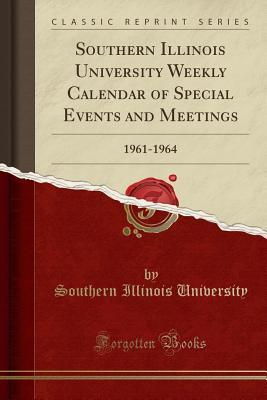 Read online Southern Illinois University Weekly Calendar of Special Events and Meetings: 1961-1964 (Classic Reprint) - Southern Illinois University | ePub