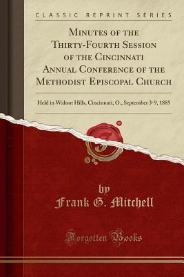 Read online Minutes of the Thirty-Fourth Session of the Cincinnati Annual Conference of the Methodist Episcopal Church: Held in Walnut Hills, Cincinnati, O., September 3-9, 1885 (Classic Reprint) - Frank G Mitchell | PDF