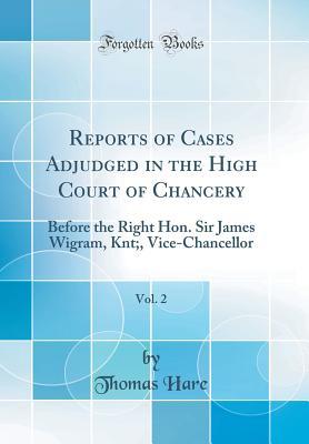 Read Reports of Cases Adjudged in the High Court of Chancery, Vol. 2: Before the Right Hon. Sir James Wigram, Knt;, Vice-Chancellor (Classic Reprint) - Thomas Hare | ePub