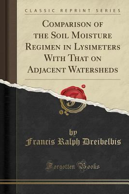 Download Comparison of the Soil Moisture Regimen in Lysimeters with That on Adjacent Watersheds (Classic Reprint) - Francis Ralph Dreibelbis file in PDF