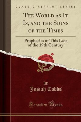 Read online The World as It Is, and the Signs of the Times: Prophecies of This Last of the 19th Century (Classic Reprint) - Josiah Cobbs | PDF
