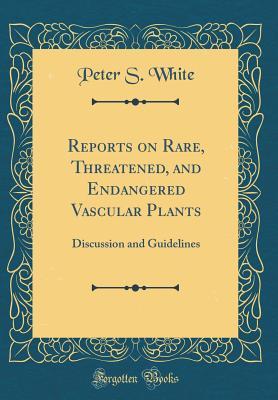 Read online Reports on Rare, Threatened, and Endangered Vascular Plants: Discussion and Guidelines (Classic Reprint) - Peter S. White | ePub