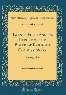 Read Twenty-Fifth Annual Report of the Board of Railroad Commissioners: January, 1894 (Classic Reprint) - Mass Board of Railroad Commissioners | ePub