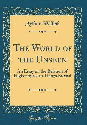 Read The World of the Unseen: An Essay on the Relation of Higher Space to Things Eternal (Classic Reprint) - Arthur Willink file in ePub