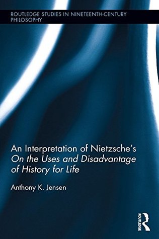 Read An Interpretation of Nietzsche's On the Uses and Disadvantages of History for Life (Routledge Studies in Nineteenth-Century Philosophy) - Anthony K. Jensen | ePub
