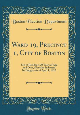 Download Ward 19, Precinct 1, City of Boston: List of Residents 20 Years of Age and Over, (Females Indicated by Dagger) as of April 1, 1932 (Classic Reprint) - Boston Election Department | ePub