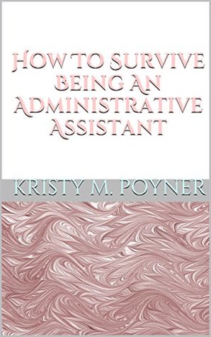 Download How To Survive Being An Administrative Assistant - Kristy M. Poyner | ePub