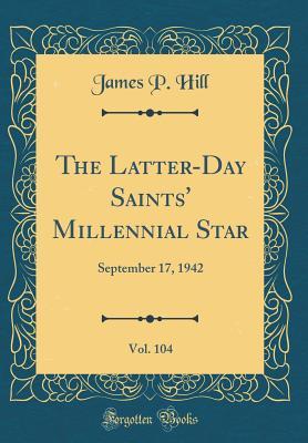 Read The Latter-Day Saints' Millennial Star, Vol. 104: September 17, 1942 (Classic Reprint) - James P Hill file in PDF