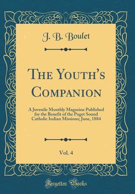 Read The Youth's Companion, Vol. 4: A Juvenile Monthly Magazine Published for the Benefit of the Puget Sound Catholic Indian Missions; June, 1884 (Classic Reprint) - J B Boulet file in ePub