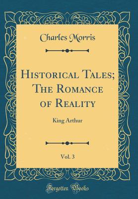 Read online Historical Tales; The Romance of Reality, Vol. 3: King Arthur - Charles Morris | ePub