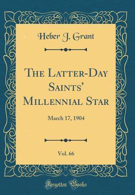 Read The Latter-Day Saints' Millennial Star, Vol. 66: March 17, 1904 (Classic Reprint) - Heber J Grant | ePub