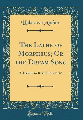 Read The Lathe of Morpheus; Or the Dream Song: A Tribute to B. C. from E. M (Classic Reprint) - Unknown file in ePub