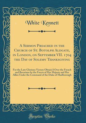 Download A Sermon Preached in the Church of St. Botolph Aldgate, in London, on September VII. 1704 the Day of Solemn Thanksgiving: For the Late Glorious Victory Obtain'd Over the French and Bavarians by the Forces of Her Majesty and Her Allies Under the Command of - White Kennett file in ePub