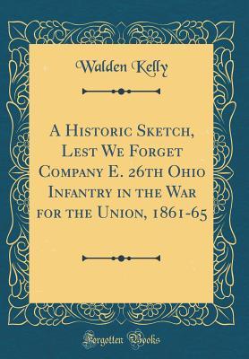 Read A Historic Sketch, Lest We Forget Company E. 26th Ohio Infantry in the War for the Union, 1861-65 - Walden Kelly file in PDF