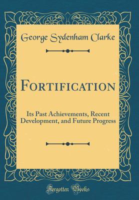 Read Fortification: Its Past Achievements, Recent Development, and Future Progress (Classic Reprint) - G Sydenham Clarke | PDF