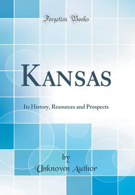 Read Kansas: Its History, Resources and Prospects (Classic Reprint) - Unknown file in PDF