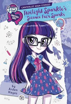 Download My Little Pony: Equestria Girls: Canterlot High Stories: Twilight Sparkle's Science Fair Sparks - Arden Hayes | PDF