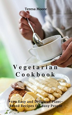 Download Vegetarian Cookbook:  100 Easy and Delicious Plant-Based Recipes for Busy People (Healthy Food Book 80) - Teresa Moore | ePub