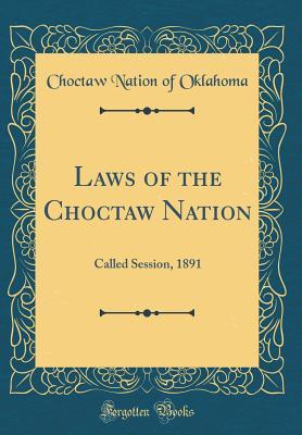 Read Laws of the Choctaw Nation: Called Session, 1891 (Classic Reprint) - Choctaw Nation of Oklahoma file in ePub