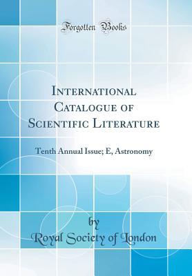 Read International Catalogue of Scientific Literature: Tenth Annual Issue; E, Astronomy (Classic Reprint) - Royal Society of London | PDF