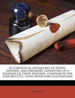 Read online Ecclesiastical Antiquities of Down, Connor, and Dromore, Consisting of a Taxation of Those Dioceses, Compiled in the Year MCCCVI.; With Notes and Illustrations - William Reeves | PDF