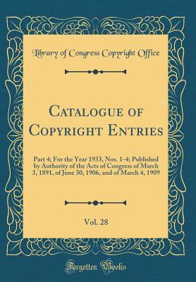 Read online Catalogue of Copyright Entries, Vol. 28: Part 4; For the Year 1933, Nos. 1-4; Published by Authority of the Acts of Congress of March 3, 1891, of June 30, 1906, and of March 4, 1909 (Classic Reprint) - Library of Congress | PDF