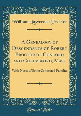 Download A Genealogy of Descendants of Robert Proctor of Concord and Chelmsford, Mass: With Notes of Some Connected Families (Classic Reprint) - William Lawrence Proctor | PDF