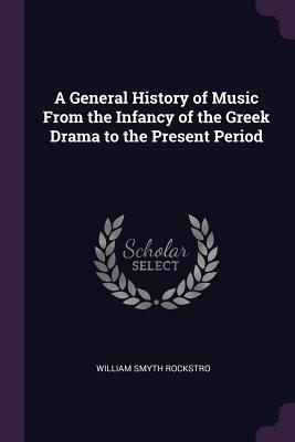 Read A General History of Music from the Infancy of the Greek Drama to the Present Period - William Smyth Rockstro file in PDF