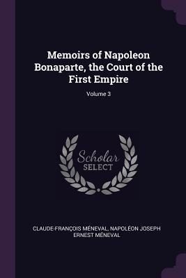 Read online Memoirs of Napoleon Bonaparte, the Court of the First Empire; Volume 3 - Claude-François de Méneval | PDF