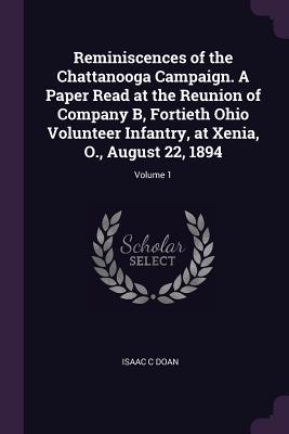 Read Reminiscences of the Chattanooga Campaign. a Paper Read at the Reunion of Company B, Fortieth Ohio Volunteer Infantry, at Xenia, O., August 22, 1894; Volume 1 - Isaac C. Doan file in ePub