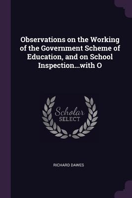 Read online Observations on the Working of the Government Scheme of Education, and on School Inspectionwith O - Richard Dawes | ePub