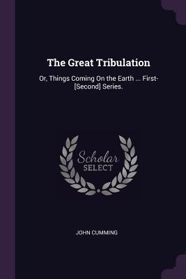 Read The Great Tribulation: Or, Things Coming on the Earth  First-[second] Series. - John Cumming | PDF