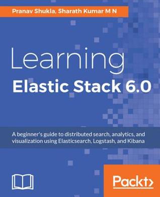Read Learning Elastic Stack 6.0: A Beginner's Guide to Distributed Search, Analytics, and Visualization Using Elasticsearch, Logstash and Kibana - Pranav Shukla | ePub