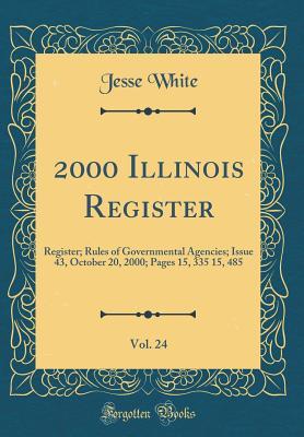 Read online 2000 Illinois Register, Vol. 24: Register; Rules of Governmental Agencies; Issue 43, October 20, 2000; Pages 15, 335 15, 485 (Classic Reprint) - Jesse White | ePub
