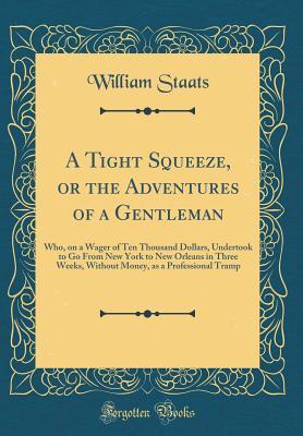 Download A Tight Squeeze, or the Adventures of a Gentleman: Who, on a Wager of Ten Thousand Dollars, Undertook to Go from New York to New Orleans in Three Weeks, Without Money, as a Professional Tramp (Classic Reprint) - William Staats file in ePub