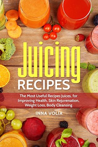 Read Juicing Recipes: The Most Useful Recipes Juices, for Improving Health, Skin Rejuvenation, Weight Loss, Body Cleansing - Inna Volia | ePub