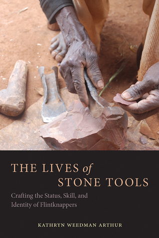 Read The Lives of Stone Tools: Crafting the Status, Skill, and Identity of Flintknappers - Kathryn Weedman Arthur file in ePub